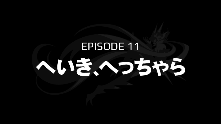 EPISODE 11　へいき、へっちゃら