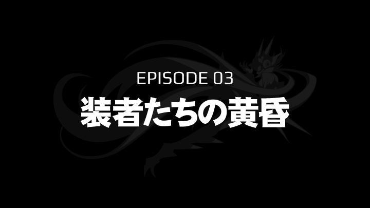 EPISODE 03　装者たちの黄昏