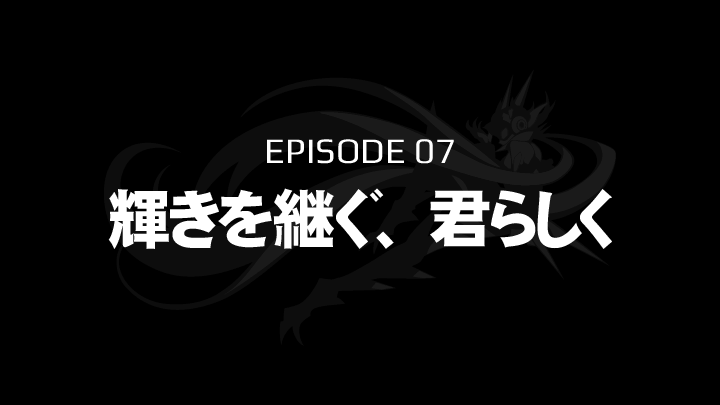 EPISODE 07　輝きを継ぐ、君らしく