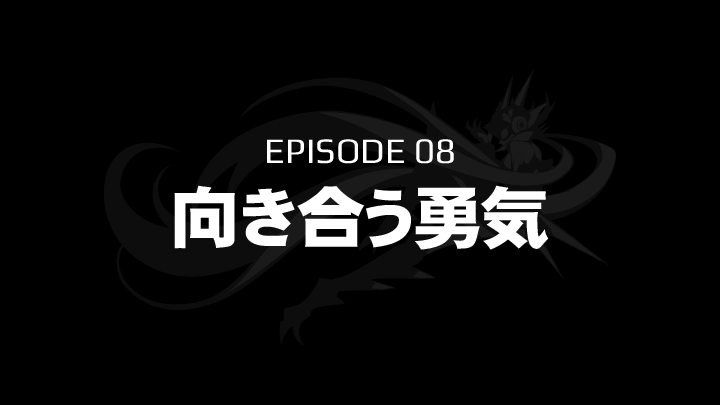 EPISODE 08　向き合う勇気