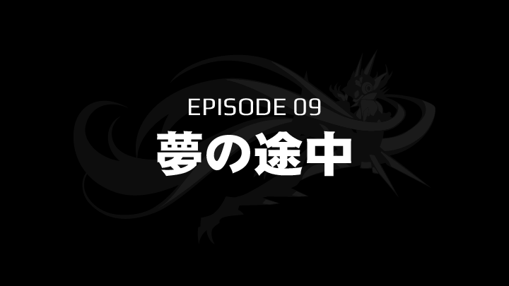 EPISODE 09　夢の途中