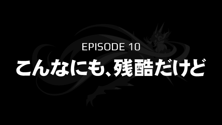EPISODE 10　こんなにも、残酷だけど
